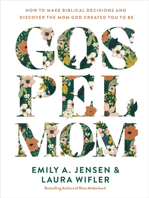 Gospel Mom: How to Make Biblical Decisions and Discover the Mom God Created You to Be -- Emily A. Jensen, Hardcover