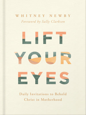Cover Image for Lift Your Eyes: Daily Invitations to Behold Christ in Motherhood -- Whitney Newby, Hardcover
