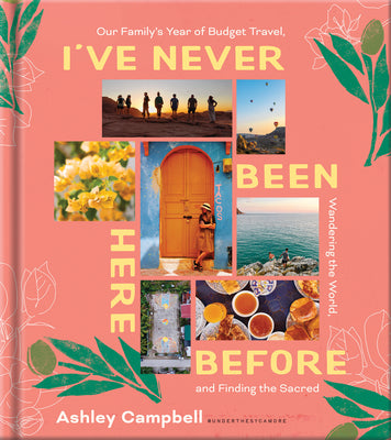 Cover Image for I've Never Been Here Before: Our Family's Year of Budget Travel, Wandering the World, and Finding the Sacred -- Ashley Campbell, Hardcover