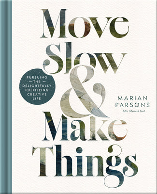 Cover Image for Move Slow and Make Things: Pursuing the Delightfully Fulfilling Creative Life -- Marian Parsons, Hardcover