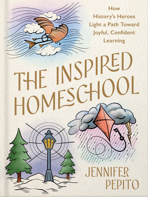 Cover Image for The Inspired Homeschool: How History's Heroes Light a Path Toward Joyful, Confident Learning -- Jennifer Pepito, Hardcover