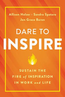 Cover Image for Dare to Inspire: Sustain the Fire of Inspiration in Work and Life -- Allison Holzer, Hardcover