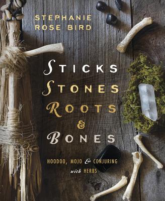 Cover Image for Sticks, Stones, Roots & Bones: Hoodoo, Mojo & Conjuring with Herbs -- Stephanie Rose Bird, Paperback