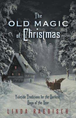 Cover Image for The Old Magic of Christmas: Yuletide Traditions for the Darkest Days of the Year -- Linda Raedisch, Paperback