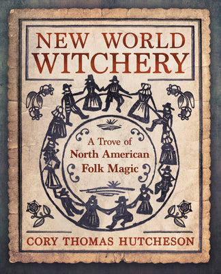 Cover Image for New World Witchery: A Trove of North American Folk Magic -- Cory Thomas Hutcheson, Paperback