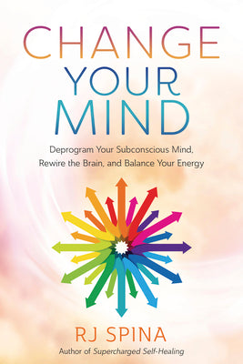Cover Image for Change Your Mind: Deprogram Your Subconscious Mind, Rewire the Brain, and Balance Your Energy -- Rj Spina, Paperback