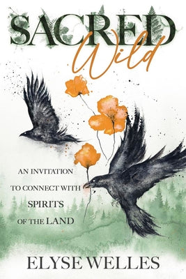 Cover Image for Sacred Wild: An Invitation to Connect with Spirits of the Land -- Elyse Welles, Paperback
