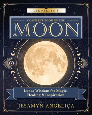 Cover Image for Llewellyn's Complete Book of the Moon: Lunar Wisdom for Magic, Healing & Inspiration -- Jesamyn Angelica, Paperback