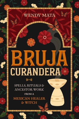 Cover Image for Bruja Curandera: Spells, Rituals & Ancestor Work from a Mexican Healer & Witch -- Wendy Mata, Paperback