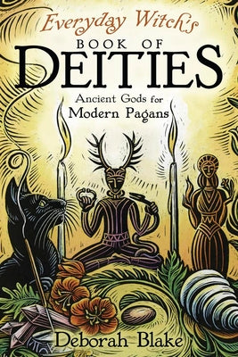 Cover Image for Everyday Witch's Book of Deities: Ancient Gods for Modern Pagans -- Deborah Blake, Paperback
