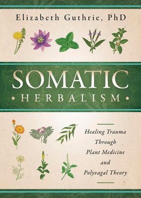 Cover Image for Somatic Herbalism: Healing Trauma Through Plant Medicine and Polyvagal Theory -- Elizabeth Guthrie, Paperback