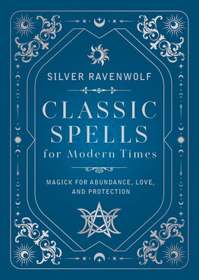 Cover Image for Classic Spells for Modern Times: Magick for Abundance, Love, and Protection -- Silver Ravenwolf, Hardcover