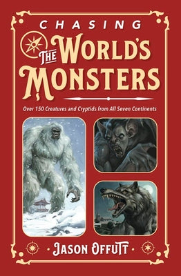 Cover Image for Chasing the World's Monsters: Over 150 Creatures and Cryptids from All Seven Continents -- Jason Offutt, Paperback