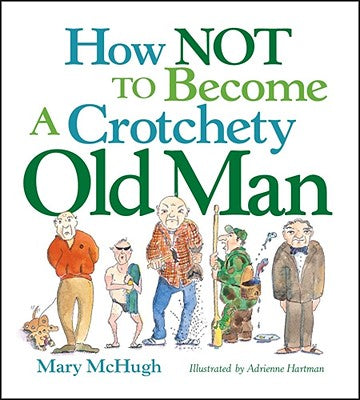 How Not to Become a Crotchety Old Man -- Mary McHugh, Paperback