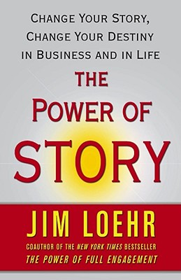 Cover Image for The Power of Story: Change Your Story, Change Your Destiny in Business and in Life -- Jim Loehr, Paperback