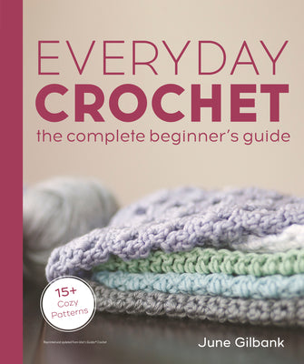 Cover Image for Everyday Crochet: The Complete Beginner's Guide: 15+ Cozy Patterns -- June Gilbank, Paperback