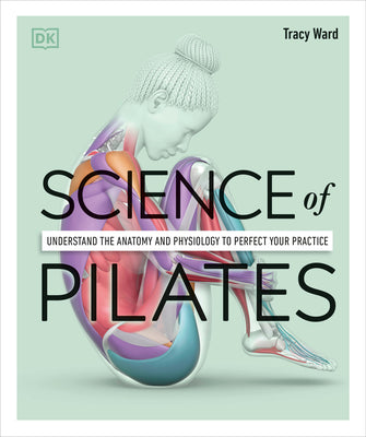 Cover Image for Science of Pilates: Understand the Anatomy and Physiology to Perfect Your Practice -- Tracy Ward, Paperback