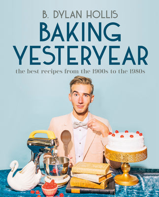 Cover Image for Baking Yesteryear: The Best Recipes from the 1900s to the 1980s -- B. Dylan Hollis, Hardcover