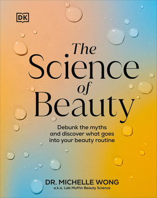 Cover Image for The Science of Beauty: Debunk the Myths and Discover What Goes Into Your Beauty Routine -- Michelle Wong, Hardcover