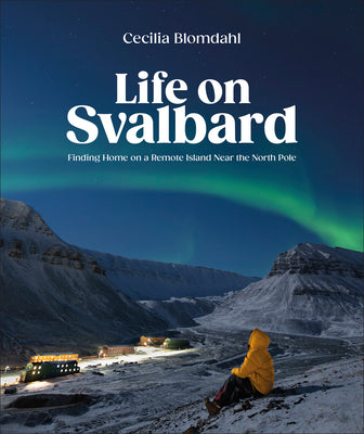 Cover Image for Life on Svalbard: Finding Home on a Remote Island Near the North Pole -- Cecilia Blomdahl, Hardcover