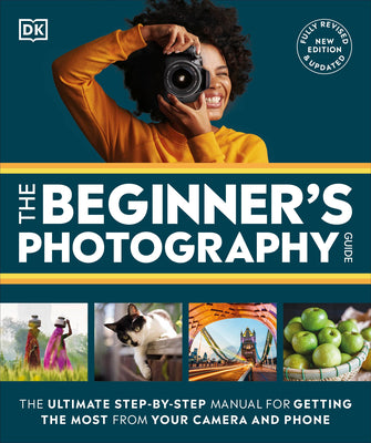 Cover Image for The Beginner's Photography Guide: The Ultimate Step-By-Step Manual for Getting the Most from Your Digital Camera -- DK, Paperback
