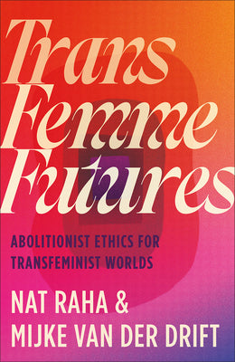 Cover Image for Trans Femme Futures: An Abolitionist Ethic for Transfeminist Worlds -- Nat Raha, Paperback