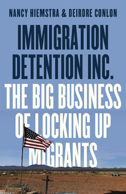Cover Image for Immigration Detention Inc.: The Big Business of Locking Up Migrants in America -- Nancy Hiemstra, Paperback