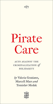 Cover Image for Pirate Care: Acts Against the Criminalization of Solidarity -- Valeria Graziano, Paperback