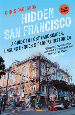 Cover Image for Hidden San Francisco: A Guide to Lost Landscapes, Unsung Heroes, and Radical Histories -- Chris Carlsson, Paperback