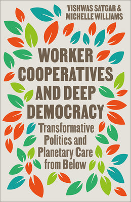 Cover Image for Worker Cooperatives and Deep Democracy: Transformative Politics and Planetary Care from Below -- Vishwas Satgar, Paperback