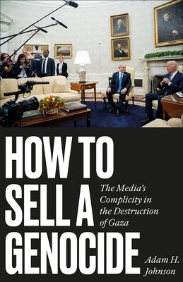 Cover Image for How to Sell a Genocide: The Media's Complicity in the Destruction of Gaza -- Adam H. Johnson, Paperback