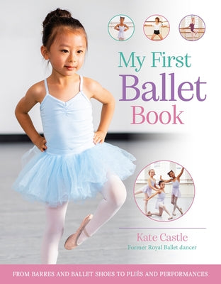 Cover Image for My First Ballet Book: From Barres and Ballet Shoes to Pliés and Performances -- Kate Castle, Paperback