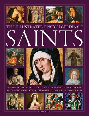 Cover Image for The Illustrated Encyclopedia of Saints: An Authoritative Guide to the Lives and Works of Over 300 Christian Saints -- Tessa Paul, Hardcover