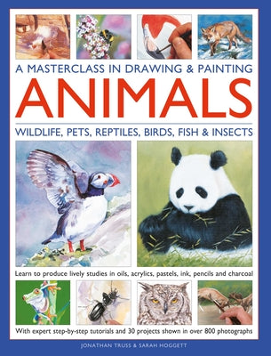 Cover Image for A Masterclass in Drawing & Painting Animals: Learn to Produce Lively Studies of Wildlife, Pets, Reptiles, Birds, Fish and Insects in Oils, Acrylics, P -- Jonathan Truss, Hardcover