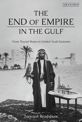 Cover Image for The End of Empire in the Gulf: From Trucial States to United Arab Emirates -- Tancred Bradshaw, Paperback