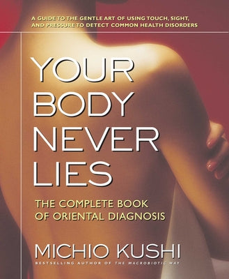 Cover Image for Your Body Never Lies: The Complete Book of Oriental Diagnosis -- Michio Kushi, Paperback