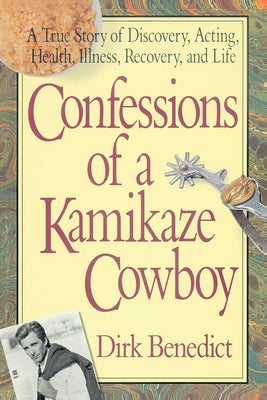 Cover Image for Confessions of a Kamikaze Cowboy: A True Story of Discovery, Acting, Health, Illness, Recovery, and Life -- Dirk Benedict, Paperback