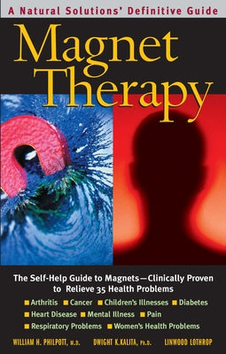 Cover Image for Magnet Therapy: The Self-Help Guide to Magnets-Clinically Proven to Relieve 35 Health Problems -- William H. Philpott, Paperback