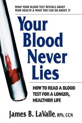 Cover Image for Your Blood Never Lies: How to Read a Blood Test for a Longer, Healthier Life -- James B. Lavalle, Paperback