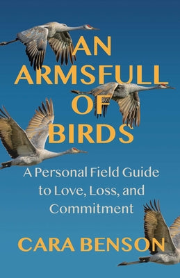 Cover Image for An Armsfull of Birds: A Personal Field Guide to Love, Loss, and Commitment -- Cara Benson, Paperback