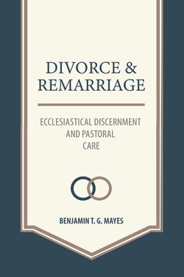 Cover Image for Divorce and Remarriage: Ecclesiastical Discernment and Pastoral Care -- Benjamin T. G. Mayes, Paperback