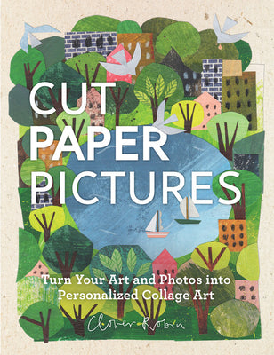 Cover Image for Cut Paper Pictures: Turn Your Art and Photos Into Personalized Collages -- Clover Robin, Hardcover