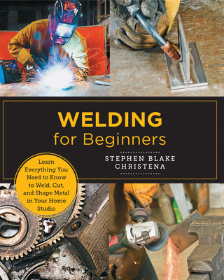Cover Image for Welding for Beginners: Learn Everything You Need to Know to Weld, Cut, and Shape Metal in Your Home Studio -- Stephen Blake Christena, Paperback