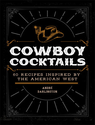 Cover Image for Cowboy Cocktails: 60 Recipes Inspired by the American West -- André Darlington, Hardcover