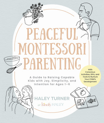 Cover Image for Peaceful Montessori Parenting: A Guide to Raising Capable Kids with Joy, Simplicity, and Intention for Ages 1-6; With Conscious Activities, Diys, and -- Haley Turner, Paperback
