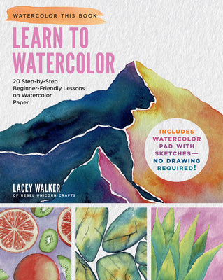 Learn to Watercolor: 20 Step-By-Step Beginner-Friendly Lessons on Watercolor Paper - Includes Watercolor Pad with Sketches - No Drawing Required! -- Lacey Walker, Paperback