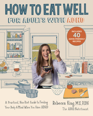 Cover Image for How to Eat Well for Adults with ADHD: A Practical, Non-Diet Guide to Feeding Your Body & Mind When You Have ADHD -- Rebecca King, Paperback