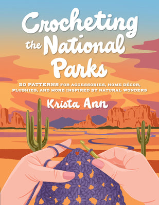 Cover Image for Crocheting the National Parks: 20 Patterns for Accessories, Home Décor, Plushies, and More Inspired by Natural Wonders -- Krista Ann, Paperback