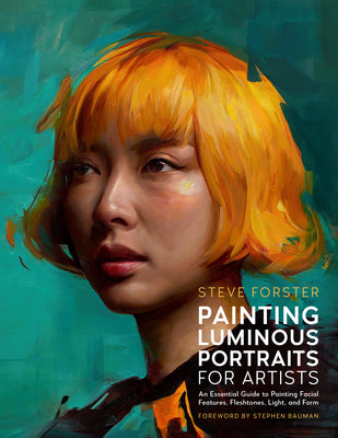 Cover Image for Painting Luminous Portraits for Artists: An Essential Guide to Painting Facial Features, Fleshtones, Light, and Form -- Steve Forster, Paperback