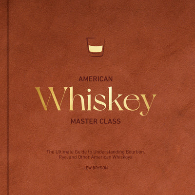 Cover Image for American Whiskey Master Class: The Ultimate Guide to Understanding Bourbon, Rye, and Other American Whiskeys -- Lew Bryson, Hardcover
